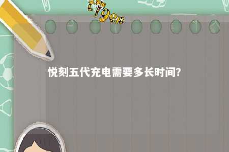 悦刻五代充电需要多长时间？ 